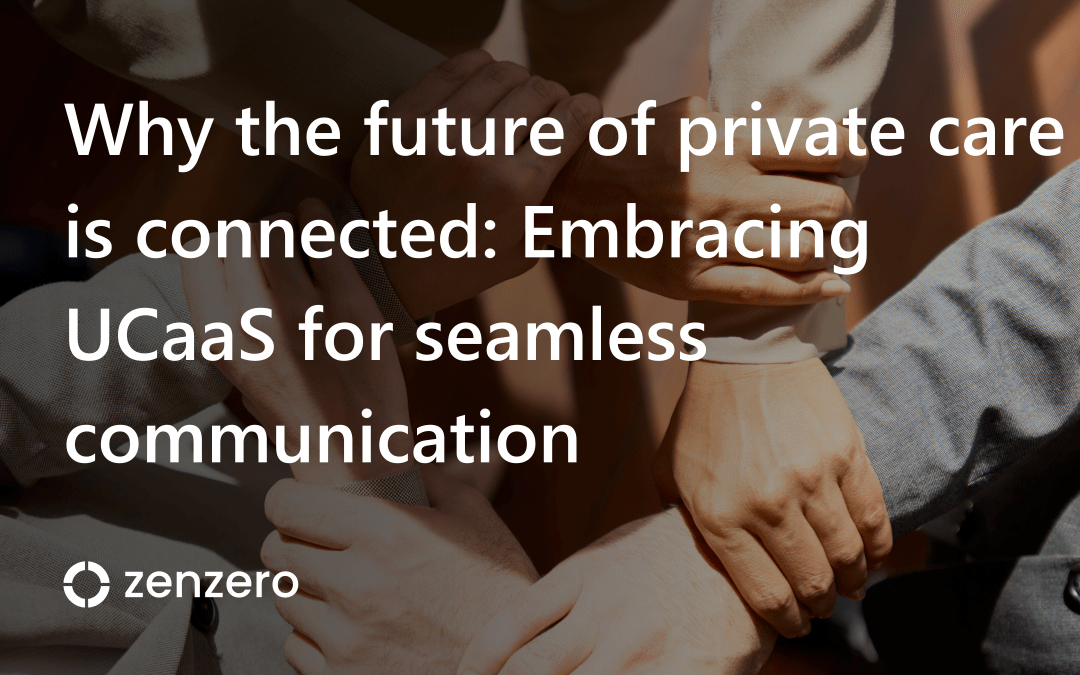 Why the future of private care is connected: Embracing UCaaS for seamless communication